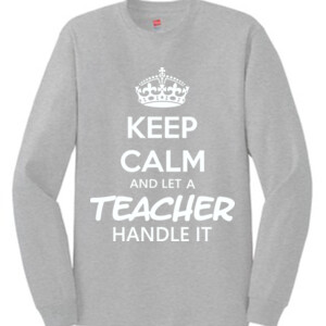 Keep Calm & Let A Teacher Handle It -  Long Sleeve Tee