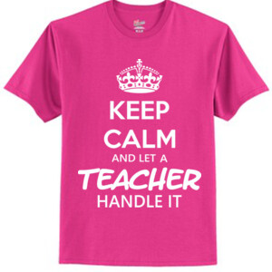 Keep Calm & Let A Teacher Handle It - Tagless T Shirt 