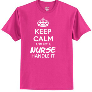 Keep Calm & Let A Nurse Handle It - Tagless T Shirt 